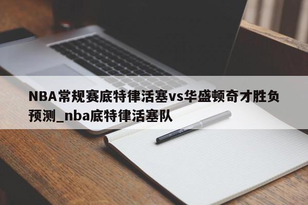 NBA常规赛底特律活塞vs华盛顿奇才胜负预测_nba底特律活塞队