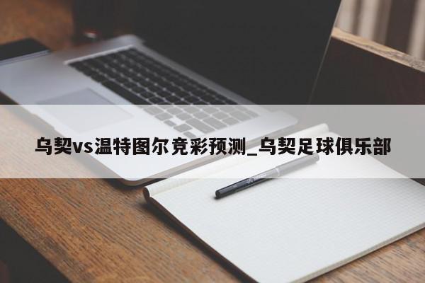 乌契vs温特图尔竞彩预测_乌契足球俱乐部