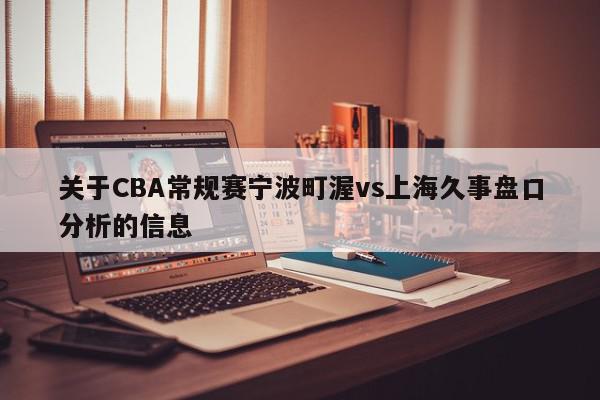 关于CBA常规赛宁波町渥vs上海久事盘口分析的信息