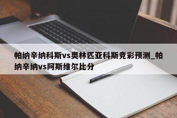 帕纳辛纳科斯vs奥林匹亚科斯竞彩预测_帕纳辛纳vs阿斯维尔比分