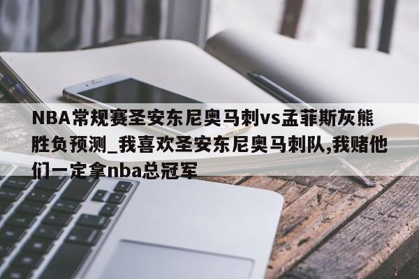 NBA常规赛圣安东尼奥马刺vs孟菲斯灰熊胜负预测_我喜欢圣安东尼奥马刺队,我赌他们一定拿nba总冠军