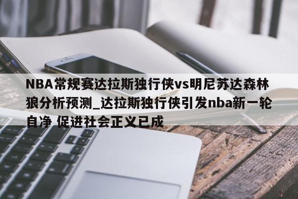 NBA常规赛达拉斯独行侠vs明尼苏达森林狼分析预测_达拉斯独行侠引发nba新一轮自净 促进社会正义已成