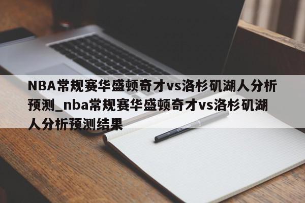 NBA常规赛华盛顿奇才vs洛杉矶湖人分析预测_nba常规赛华盛顿奇才vs洛杉矶湖人分析预测结果