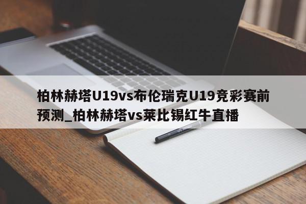 柏林赫塔U19vs布伦瑞克U19竞彩赛前预测_柏林赫塔vs莱比锡红牛直播