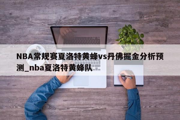 NBA常规赛夏洛特黄蜂vs丹佛掘金分析预测_nba夏洛特黄蜂队