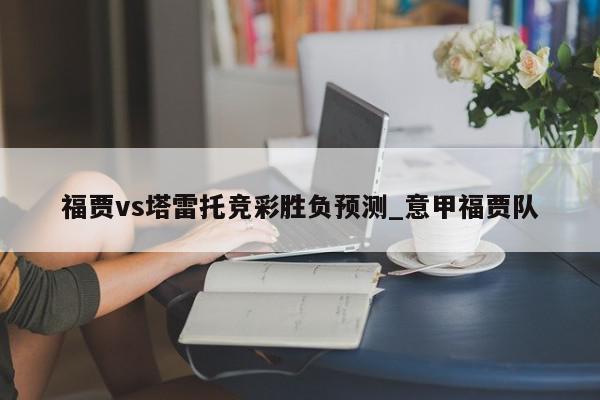 福贾vs塔雷托竞彩胜负预测_意甲福贾队