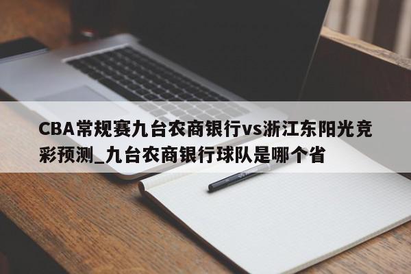 CBA常规赛九台农商银行vs浙江东阳光竞彩预测_九台农商银行球队是哪个省