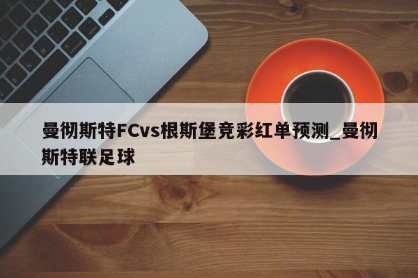 曼彻斯特FCvs根斯堡竞彩红单预测_曼彻斯特联足球