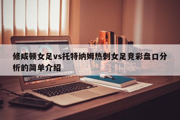 修咸顿女足vs托特纳姆热刺女足竞彩盘口分析的简单介绍