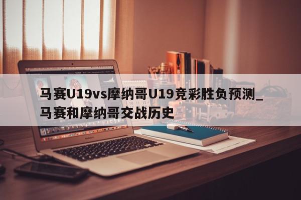 马赛U19vs摩纳哥U19竞彩胜负预测_马赛和摩纳哥交战历史