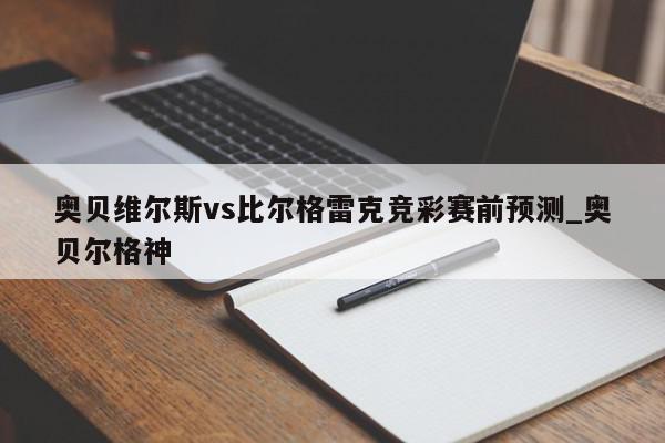 奥贝维尔斯vs比尔格雷克竞彩赛前预测_奥贝尔格神