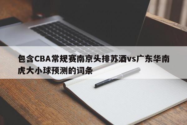 包含CBA常规赛南京头排苏酒vs广东华南虎大小球预测的词条