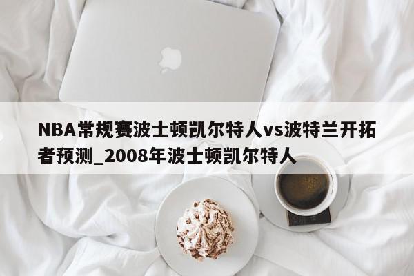 NBA常规赛波士顿凯尔特人vs波特兰开拓者预测_2008年波士顿凯尔特人