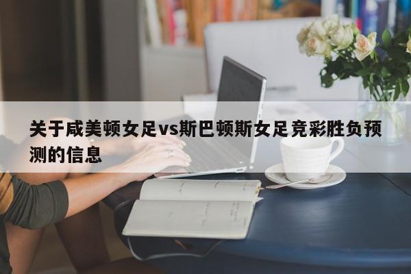 关于咸美顿女足vs斯巴顿斯女足竞彩胜负预测的信息