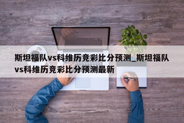 斯坦福队vs科维历竞彩比分预测_斯坦福队vs科维历竞彩比分预测最新