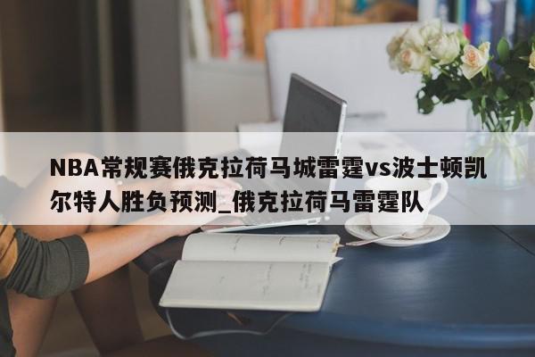 NBA常规赛俄克拉荷马城雷霆vs波士顿凯尔特人胜负预测_俄克拉荷马雷霆队