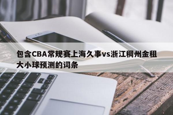 包含CBA常规赛上海久事vs浙江稠州金租大小球预测的词条