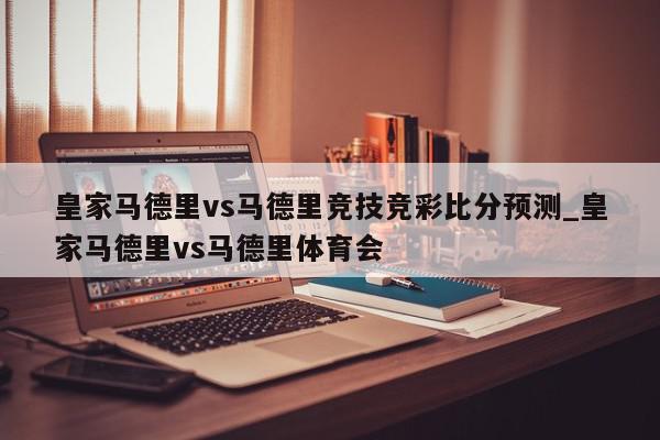 皇家马德里vs马德里竞技竞彩比分预测_皇家马德里vs马德里体育会