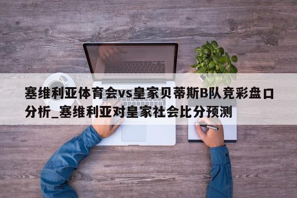 塞维利亚体育会vs皇家贝蒂斯B队竞彩盘口分析_塞维利亚对皇家社会比分预测