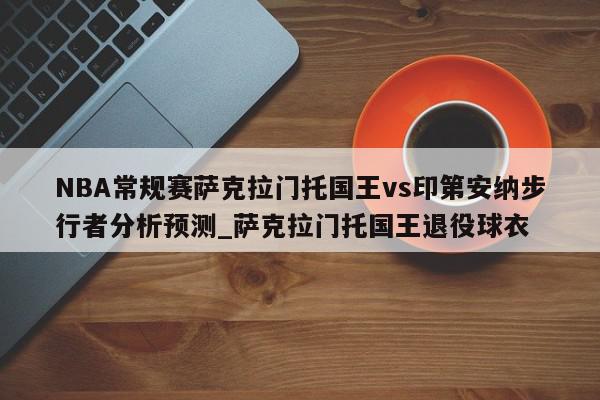 NBA常规赛萨克拉门托国王vs印第安纳步行者分析预测_萨克拉门托国王退役球衣