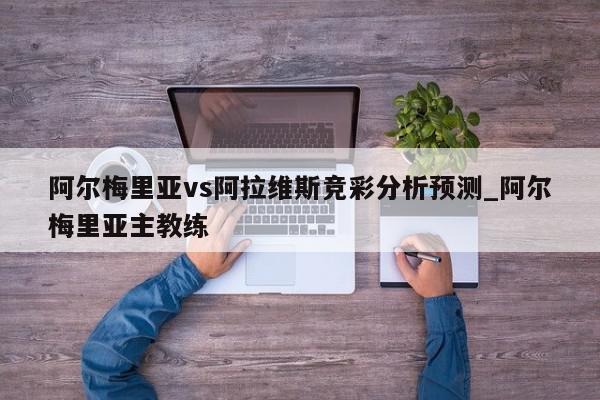 阿尔梅里亚vs阿拉维斯竞彩分析预测_阿尔梅里亚主教练