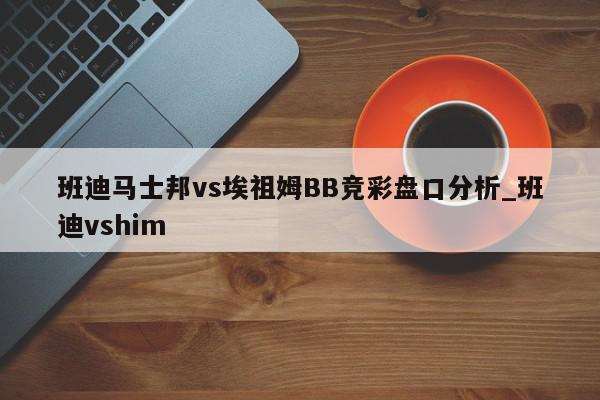 班迪马士邦vs埃祖姆BB竞彩盘口分析_班迪vshim