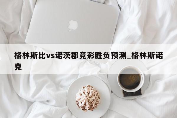 格林斯比vs诺茨郡竞彩胜负预测_格林斯诺克