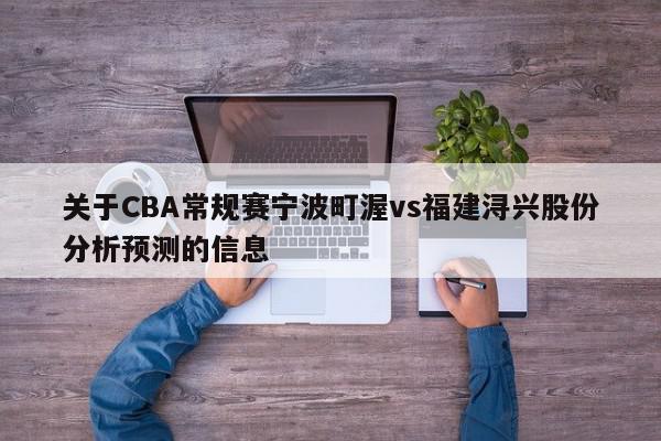 关于CBA常规赛宁波町渥vs福建浔兴股份分析预测的信息