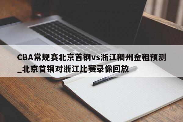 CBA常规赛北京首钢vs浙江稠州金租预测_北京首钢对浙江比赛录像回放