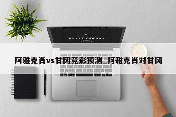 阿雅克肖vs甘冈竞彩预测_阿雅克肖对甘冈