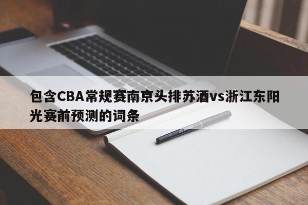 包含CBA常规赛南京头排苏酒vs浙江东阳光赛前预测的词条