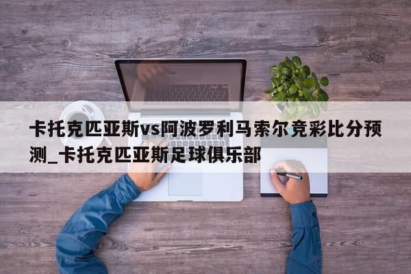 卡托克匹亚斯vs阿波罗利马索尔竞彩比分预测_卡托克匹亚斯足球俱乐部