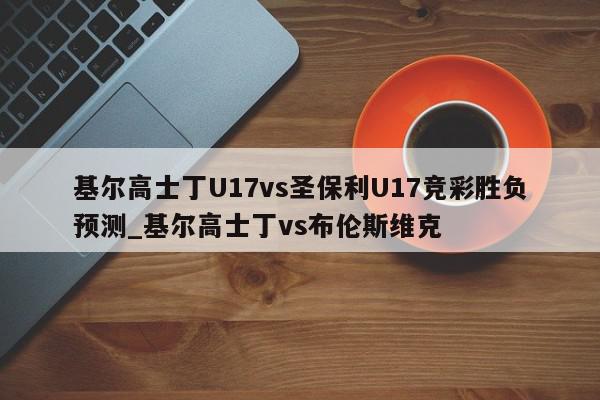 基尔高士丁U17vs圣保利U17竞彩胜负预测_基尔高士丁vs布伦斯维克