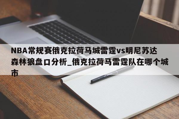 NBA常规赛俄克拉荷马城雷霆vs明尼苏达森林狼盘口分析_俄克拉荷马雷霆队在哪个城市