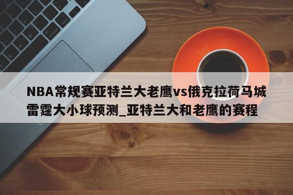 NBA常规赛亚特兰大老鹰vs俄克拉荷马城雷霆大小球预测_亚特兰大和老鹰的赛程