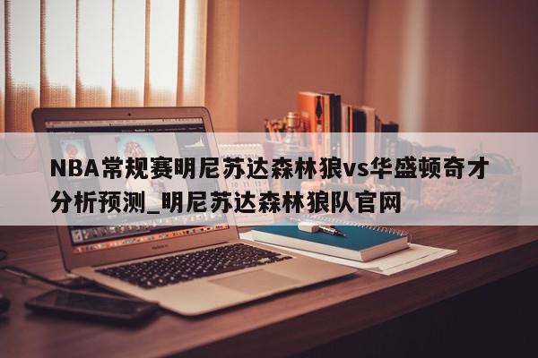 NBA常规赛明尼苏达森林狼vs华盛顿奇才分析预测_明尼苏达森林狼队官网