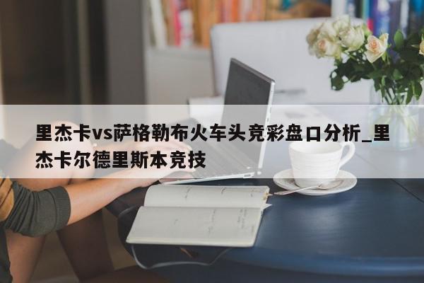 里杰卡vs萨格勒布火车头竞彩盘口分析_里杰卡尔德里斯本竞技