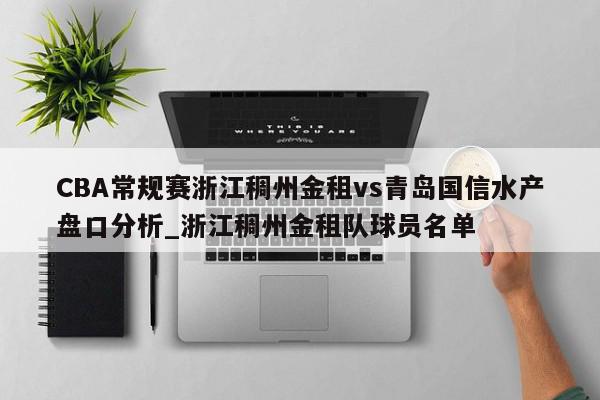 CBA常规赛浙江稠州金租vs青岛国信水产盘口分析_浙江稠州金租队球员名单