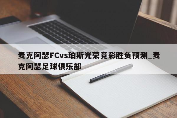 麦克阿瑟FCvs珀斯光荣竞彩胜负预测_麦克阿瑟足球俱乐部