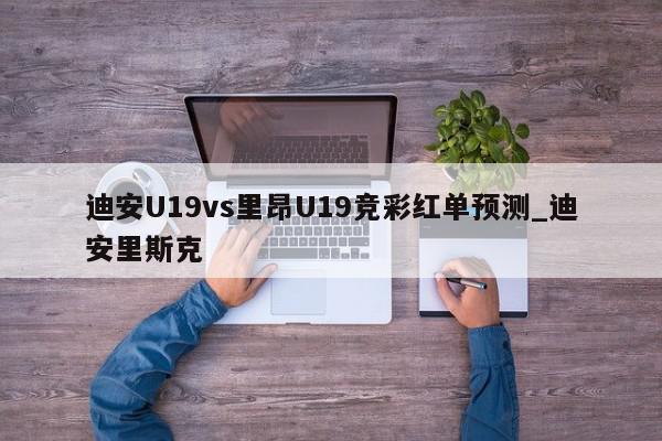 迪安U19vs里昂U19竞彩红单预测_迪安里斯克