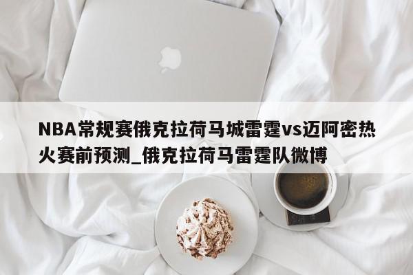 NBA常规赛俄克拉荷马城雷霆vs迈阿密热火赛前预测_俄克拉荷马雷霆队微博