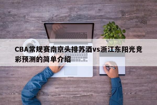 CBA常规赛南京头排苏酒vs浙江东阳光竞彩预测的简单介绍