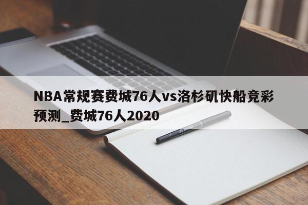 NBA常规赛费城76人vs洛杉矶快船竞彩预测_费城76人2020