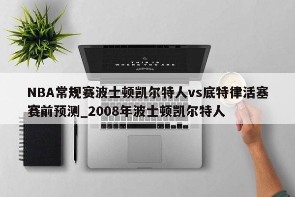 NBA常规赛波士顿凯尔特人vs底特律活塞赛前预测_2008年波士顿凯尔特人