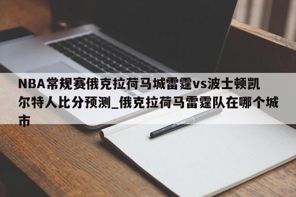 NBA常规赛俄克拉荷马城雷霆vs波士顿凯尔特人比分预测_俄克拉荷马雷霆队在哪个城市