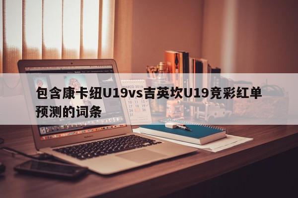 包含康卡纽U19vs吉英坎U19竞彩红单预测的词条