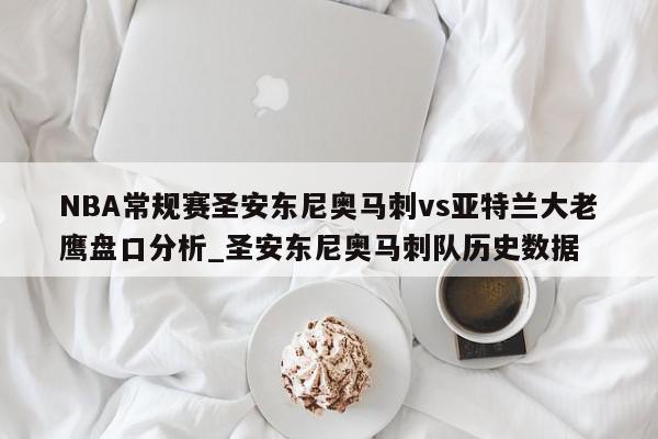 NBA常规赛圣安东尼奥马刺vs亚特兰大老鹰盘口分析_圣安东尼奥马刺队历史数据