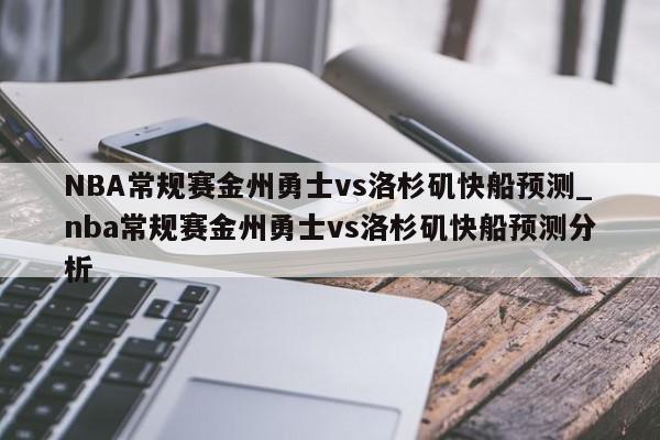 NBA常规赛金州勇士vs洛杉矶快船预测_nba常规赛金州勇士vs洛杉矶快船预测分析