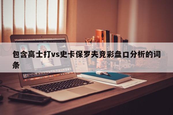 包含高士打vs史卡保罗夫竞彩盘口分析的词条