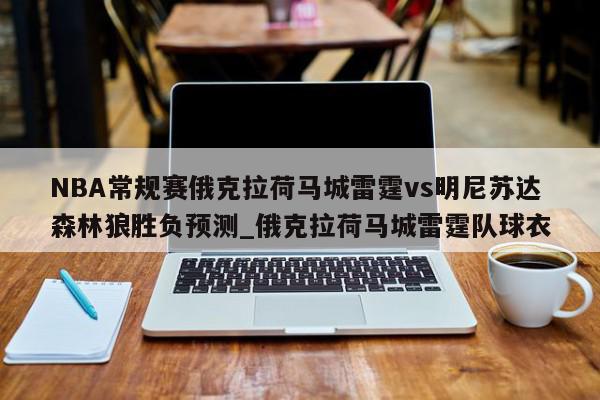 NBA常规赛俄克拉荷马城雷霆vs明尼苏达森林狼胜负预测_俄克拉荷马城雷霆队球衣